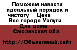 Поможем навести идеальный порядок и чистоту! › Цена ­ 100 - Все города Услуги » Для дома   . Смоленская обл.